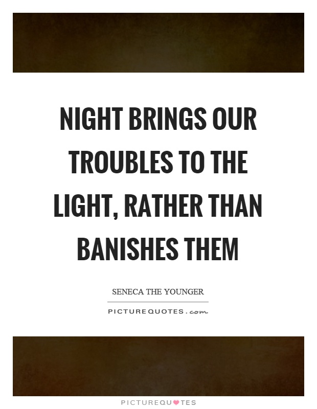 Night brings our troubles to the light, rather than banishes them Picture Quote #1