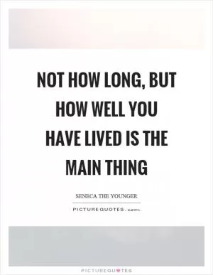 Not how long, but how well you have lived is the main thing Picture Quote #1
