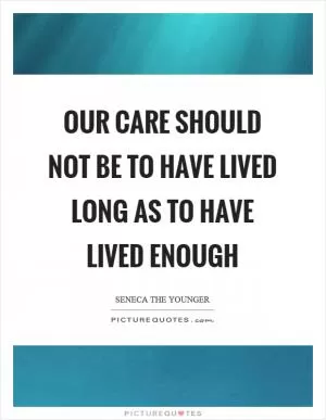 Our care should not be to have lived long as to have lived enough Picture Quote #1