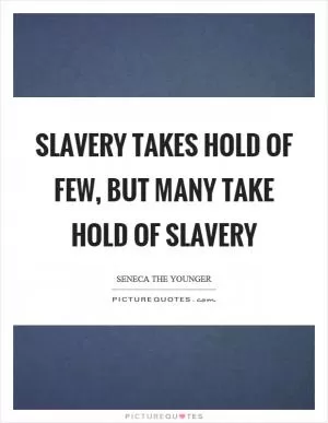 Slavery takes hold of few, but many take hold of slavery Picture Quote #1