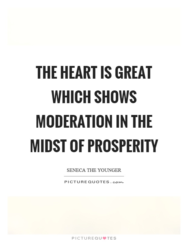 The heart is great which shows moderation in the midst of prosperity Picture Quote #1