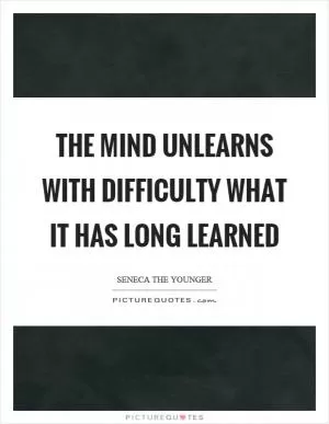 The mind unlearns with difficulty what it has long learned Picture Quote #1