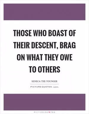 Those who boast of their descent, brag on what they owe to others Picture Quote #1