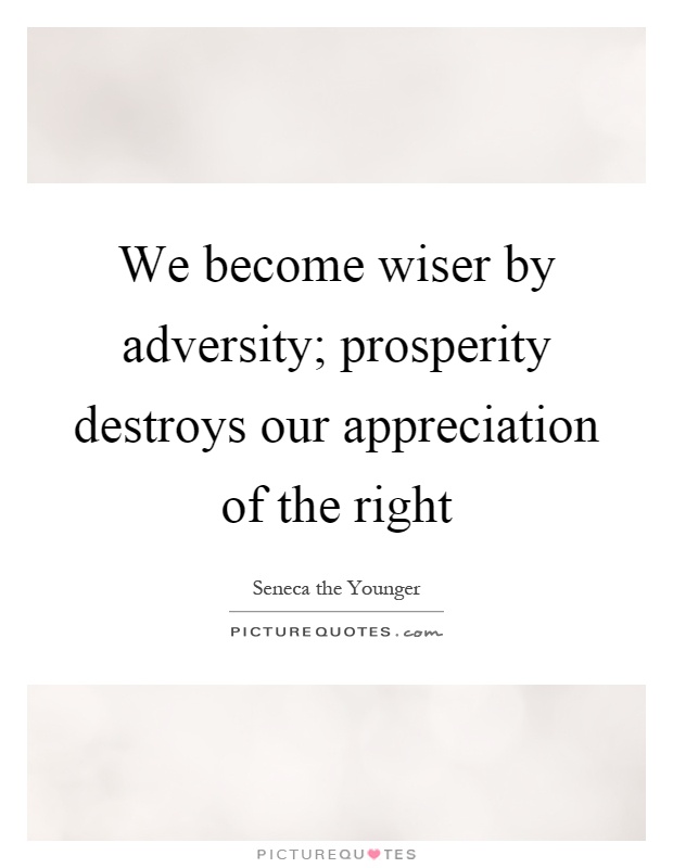 We become wiser by adversity; prosperity destroys our appreciation of the right Picture Quote #1