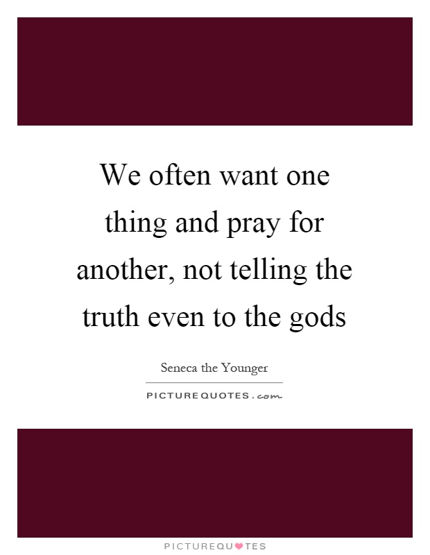 We often want one thing and pray for another, not telling the truth even to the gods Picture Quote #1