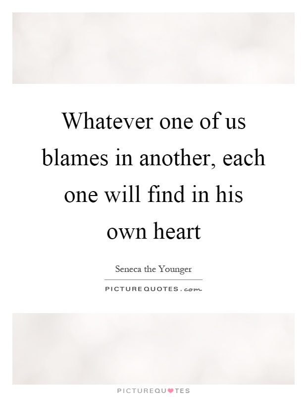 Whatever one of us blames in another, each one will find in his own heart Picture Quote #1