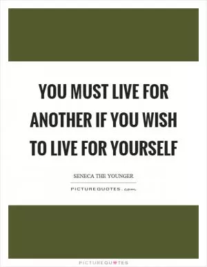 You must live for another if you wish to live for yourself Picture Quote #1