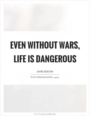 Even without wars, life is dangerous Picture Quote #1