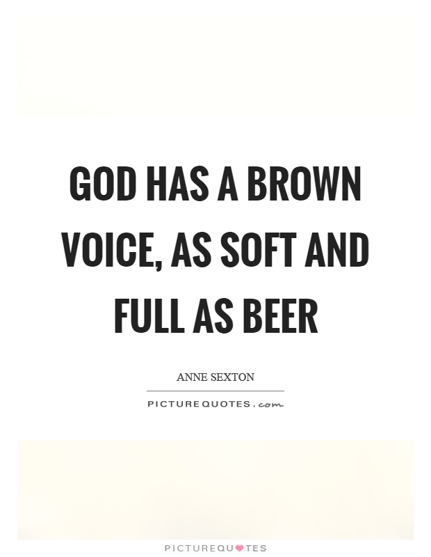 God has a brown voice, as soft and full as beer Picture Quote #1