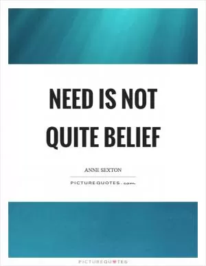 Need is not quite belief Picture Quote #1