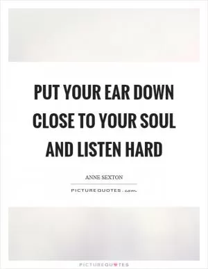 Put your ear down close to your soul and listen hard Picture Quote #1