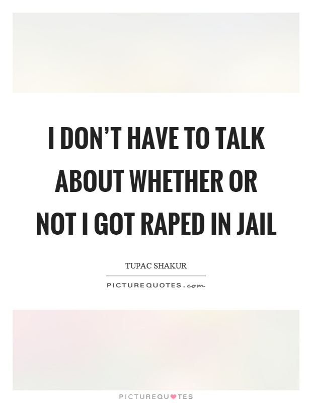 I don't have to talk about whether or not I got raped in jail Picture Quote #1