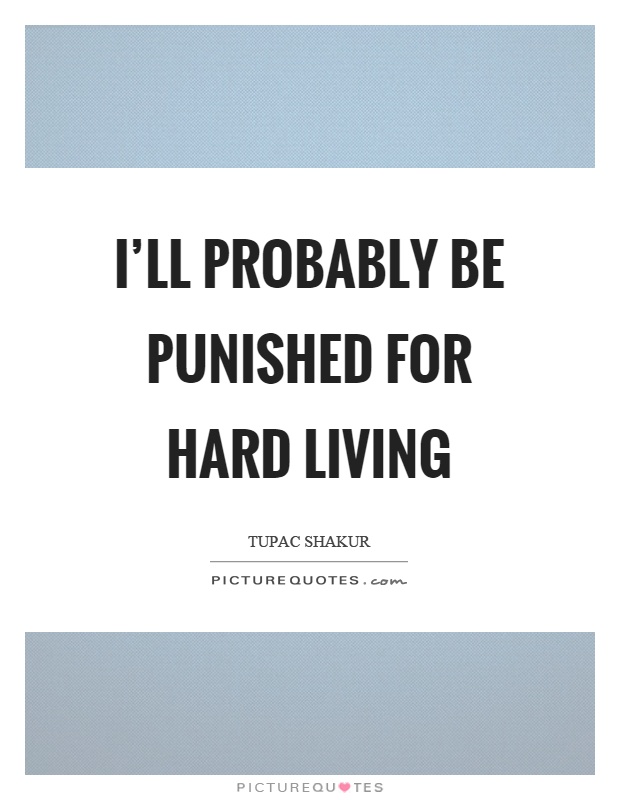 I'll probably be punished for hard living Picture Quote #1