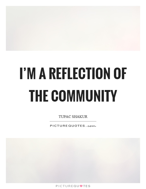 I'm a reflection of the community Picture Quote #1