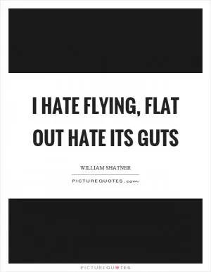 I hate flying, flat out hate its guts Picture Quote #1