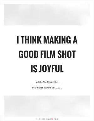 I think making a good film shot is joyful Picture Quote #1