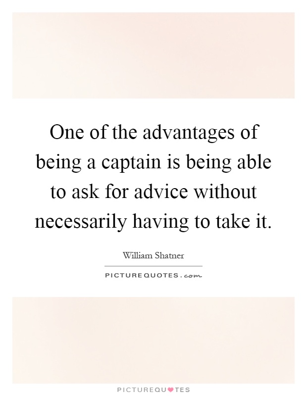 One of the advantages of being a captain is being able to ask for advice without necessarily having to take it Picture Quote #1