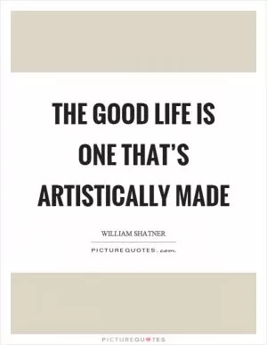 The good life is one that’s artistically made Picture Quote #1