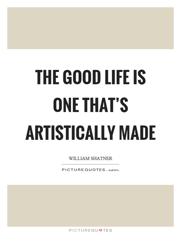 The good life is one that's artistically made Picture Quote #1