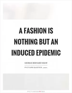 A fashion is nothing but an induced epidemic Picture Quote #1