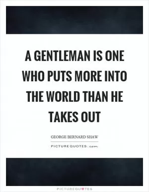 A gentleman is one who puts more into the world than he takes out Picture Quote #1
