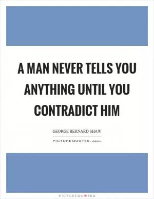 A man never tells you anything until you contradict him Picture Quote #1