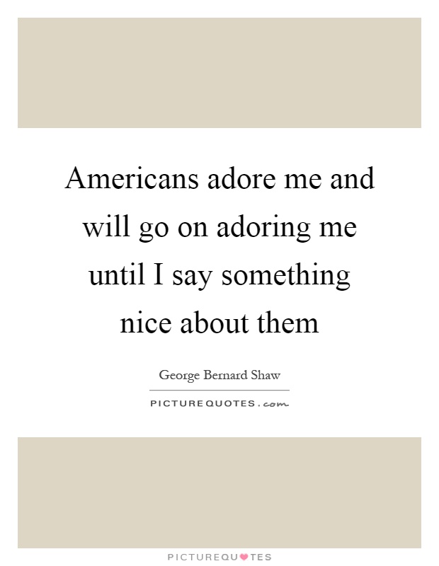 Americans adore me and will go on adoring me until I say something nice about them Picture Quote #1