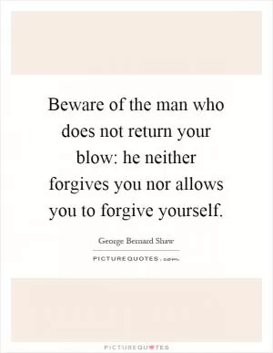 Beware of the man who does not return your blow: he neither forgives you nor allows you to forgive yourself Picture Quote #1