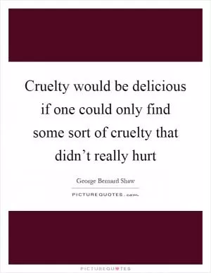 Cruelty would be delicious if one could only find some sort of cruelty that didn’t really hurt Picture Quote #1