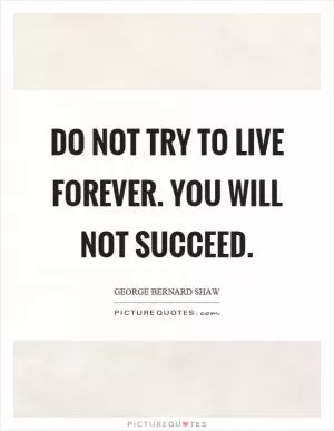 Do not try to live forever. You will not succeed Picture Quote #1