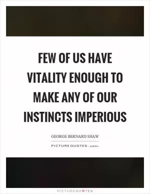 Few of us have vitality enough to make any of our instincts imperious Picture Quote #1