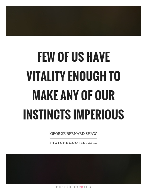 Few of us have vitality enough to make any of our instincts imperious Picture Quote #1