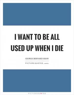 I want to be all used up when I die Picture Quote #1