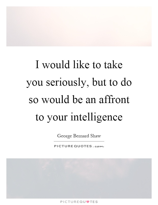 I would like to take you seriously, but to do so would be an affront to your intelligence Picture Quote #1