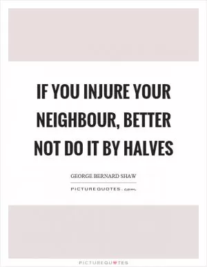 If you injure your neighbour, better not do it by halves Picture Quote #1