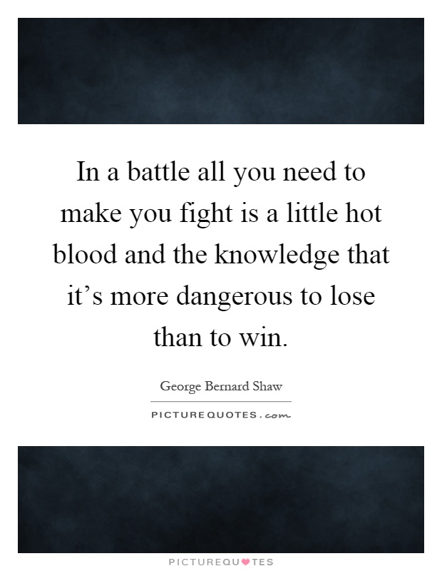 In a battle all you need to make you fight is a little hot blood and the knowledge that it's more dangerous to lose than to win Picture Quote #1