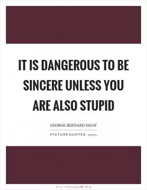 It is dangerous to be sincere unless you are also stupid Picture Quote #1