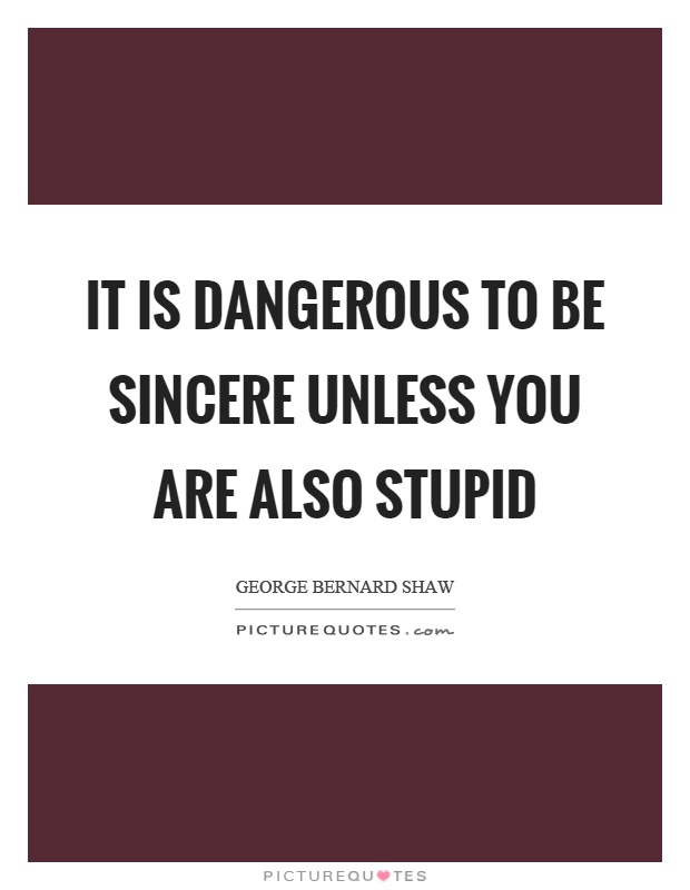 It is dangerous to be sincere unless you are also stupid Picture Quote #1