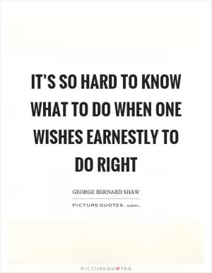 It’s so hard to know what to do when one wishes earnestly to do right Picture Quote #1