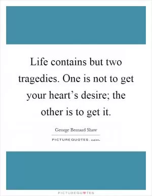 Life contains but two tragedies. One is not to get your heart’s desire; the other is to get it Picture Quote #1
