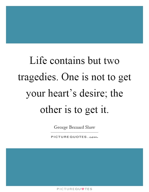 Life contains but two tragedies. One is not to get your heart's desire; the other is to get it Picture Quote #1