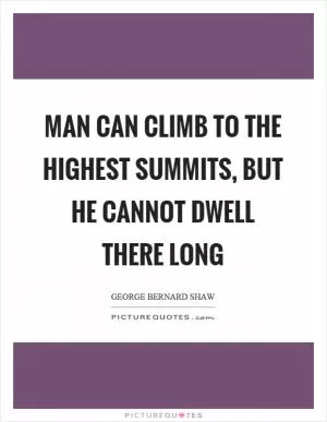 Man can climb to the highest summits, but he cannot dwell there long Picture Quote #1