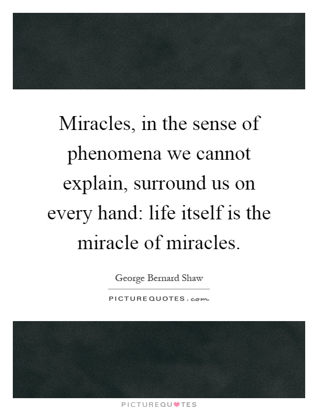 Miracles, in the sense of phenomena we cannot explain, surround us on every hand: life itself is the miracle of miracles Picture Quote #1