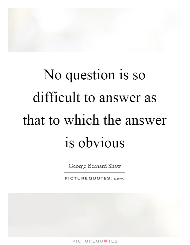 No question is so difficult to answer as that to which the answer is obvious Picture Quote #1