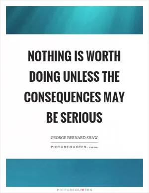 Nothing is worth doing unless the consequences may be serious Picture Quote #1
