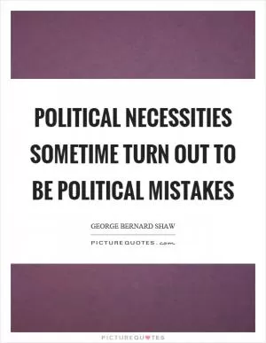 Political necessities sometime turn out to be political mistakes Picture Quote #1