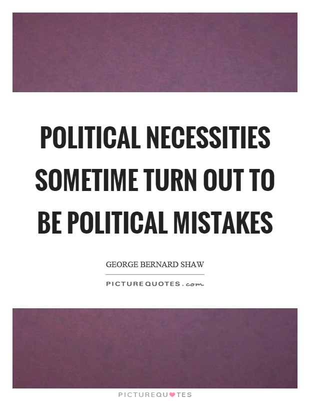 Political necessities sometime turn out to be political mistakes Picture Quote #1