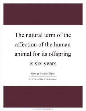 The natural term of the affection of the human animal for its offspring is six years Picture Quote #1