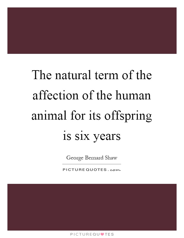 The natural term of the affection of the human animal for its offspring is six years Picture Quote #1