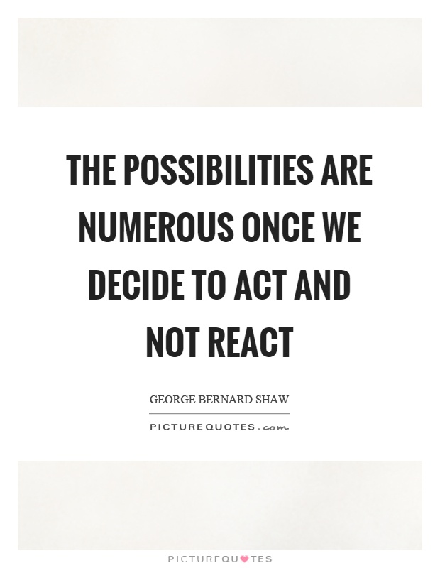 The possibilities are numerous once we decide to act and not react Picture Quote #1